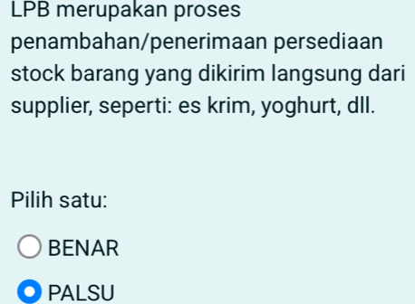 LPB merupakan proses
penambahan/penerimaan persediaan
stock barang yang dikirim langsung dari
supplier, seperti: es krim, yoghurt, dll.
Pilih satu:
BENAR
PALSU