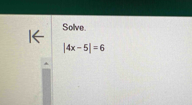 Solve. 
l←
|4x-5|=6