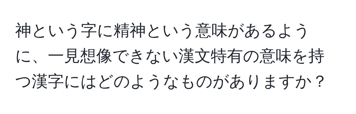 神という字に精神という意味があるように、一見想像できない漢文特有の意味を持つ漢字にはどのようなものがありますか？