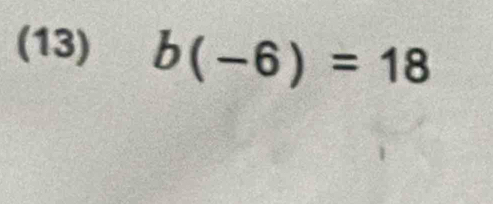 (13) b(-6)=18