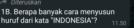 Diteruskan
1B. Berapa banyak cara menyusun
huruf dari kata "INDONESIA"? 11.50