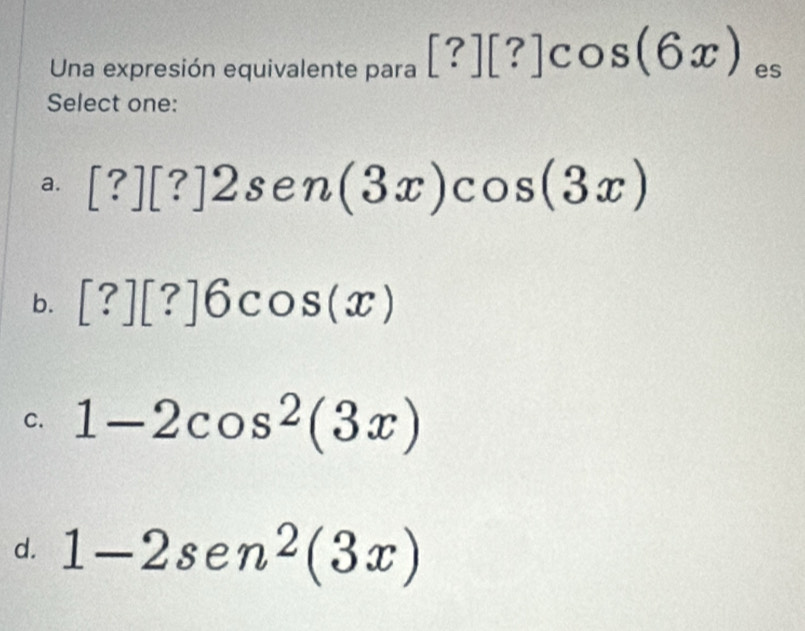 Una expresión equivalente para [?][?]cos (6x) es
Select one:
a. [?][?]2sen (3x)cos (3x)
b. [?][?]6cos (x)
C. 1-2cos^2(3x)
d. 1-2sen^2(3x)