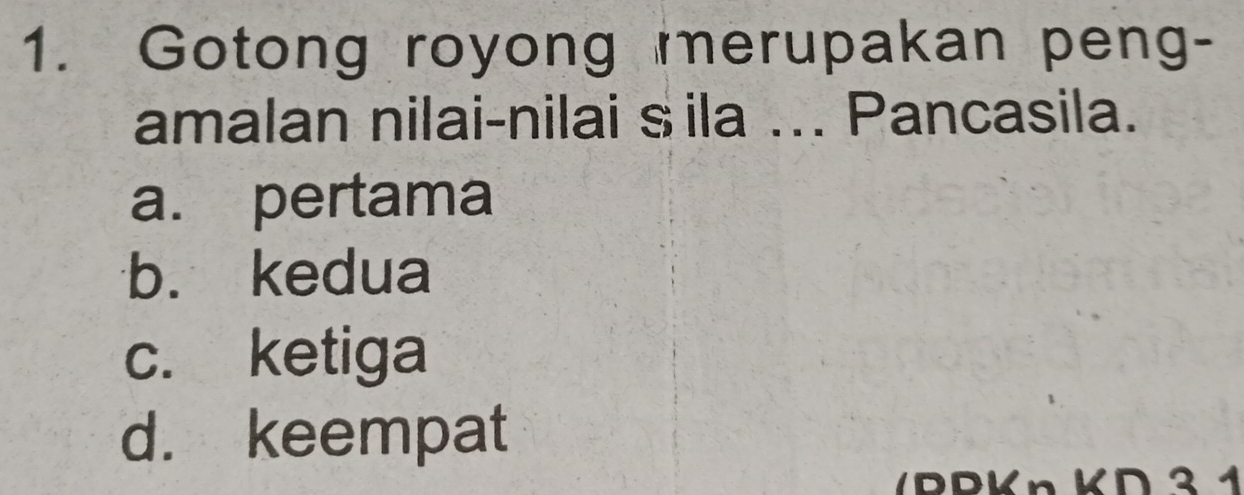 Gotong royong merupakan peng-
amalan nilai-nilai sila ... Pancasila.
a. pertama
b. kedua
c. ketiga
d. keempat
/DDKn K∩ 3 1