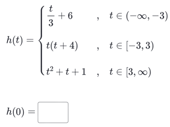 h(t)=beginarrayl  t/3 +6,t∈ (-∈fty ,-3) x,x+4),t∈ [-3,3) t^2+t-1,t∈ [3,∈fty )endarray.
h(0)=□