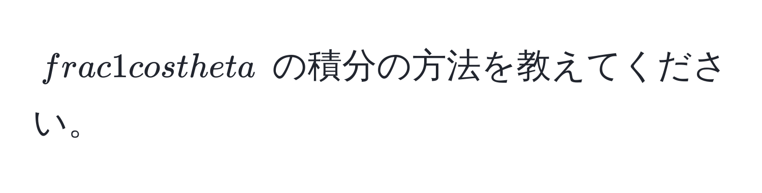 $ 1/cos θ $ の積分の方法を教えてください。