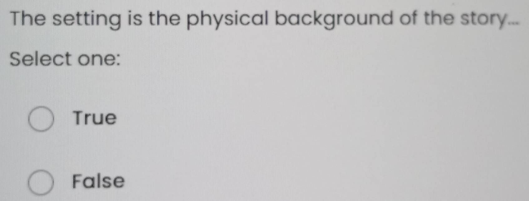 The setting is the physical background of the story...
Select one:
True
False