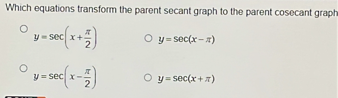 Which equations transform the parent secant graph to the parent cosecant graph
y=sec (x+ π /2 )
y=sec (x-π )
y=sec (x- π /2 )
y=sec (x+π )