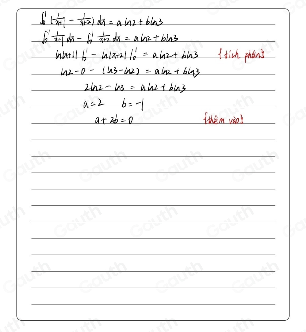 ∈t _0^(1(frac 1)x+1- 1/x+2 )dx=aln 2+bln 3
∈t _0^(1frac 1)x+1dx-∈t _0^(1frac 1)x+2dx=aln 2+bln 3

lnbitll b'-ln |-ln |x+2^1=aln 2+bln 3 Itich phon's
ln 2-0-(ln 3-ln 2)=aln 2+bln 3
2ln 2-ln 3=aln 2+bln 3
a=2b=-1
a+2b=0 Tthem vàos