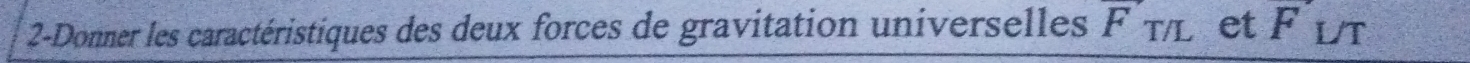 2-Donner les caractéristiques des deux forces de gravitation universelles F_T/L et F L/T