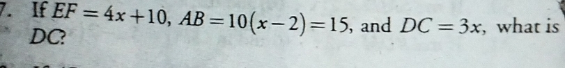 If EF=4x+10, AB=10(x-2)=15 , and DC=3x , what is
DC?