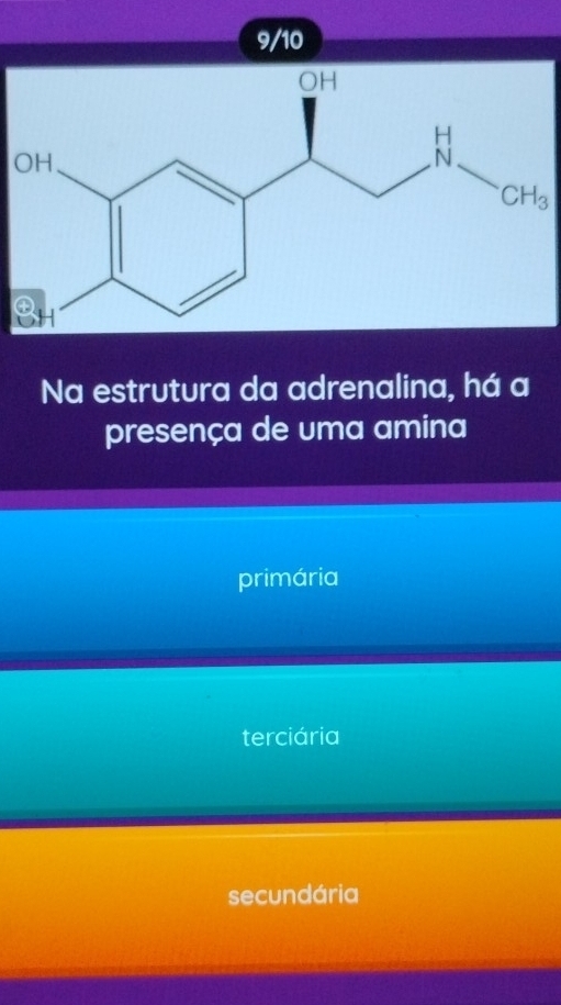 9/10
Na estrutura da adrenalina, há a
presença de uma amina
primária
terciária
secundária