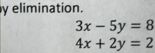 elimination.
3x-5y=8
4x+2y=2