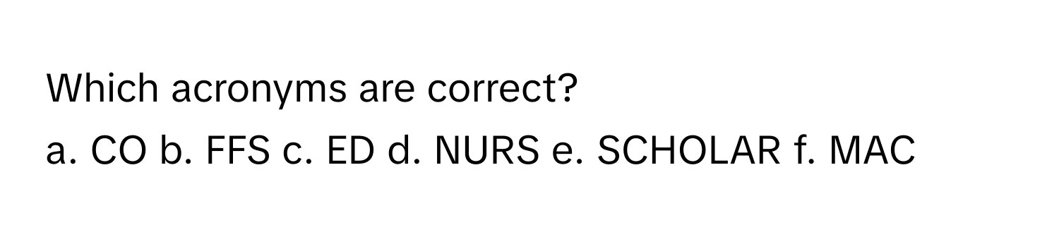 Which acronyms are correct?

a. CO  b. FFS  c. ED  d. NURS  e. SCHOLAR  f. MAC