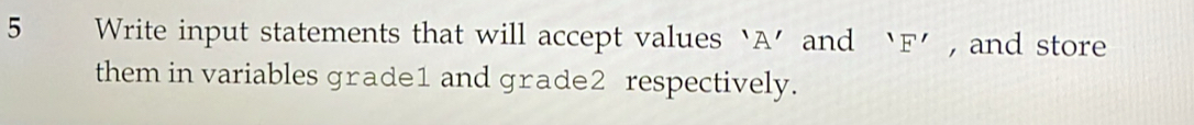 Write input statements that will accept values ‘ A ’ and ' F ' , and store 
them in variables grade1 and grade2 respectively.