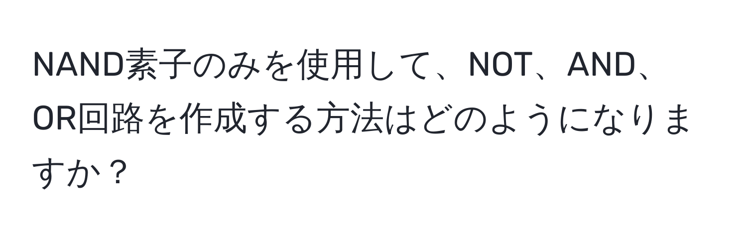 NAND素子のみを使用して、NOT、AND、OR回路を作成する方法はどのようになりますか？