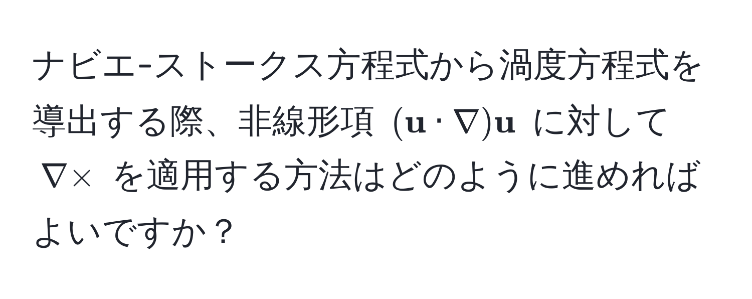 ナビエ-ストークス方程式から渦度方程式を導出する際、非線形項 (( u · nabla)  u) に対して (nabla *) を適用する方法はどのように進めればよいですか？