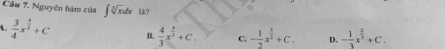 Nguyên hàm của ∈t sqrt[3](x)dx lå?
A.  3/4 x^(frac 4)3+C B.  4/3 x^(frac 4)3+C. C. - 1/2 x^(frac 3)2+C. D. - 1/3 x^(frac 2)3+C.