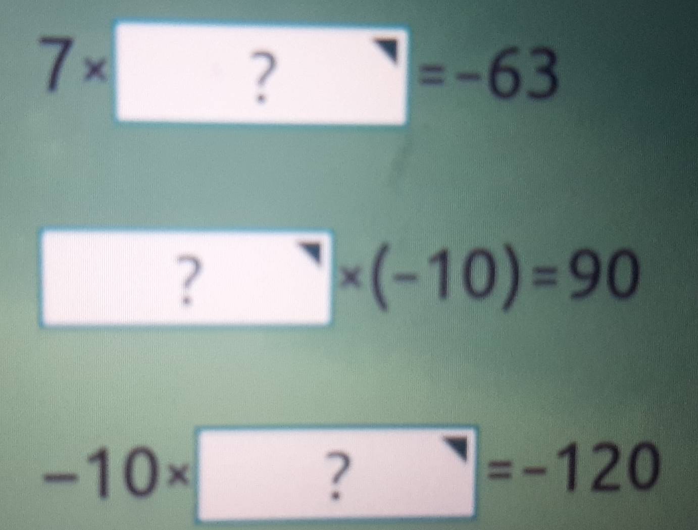 7* boxed ?=-63
□
?* (-10)=90
-10* □ ?=-120