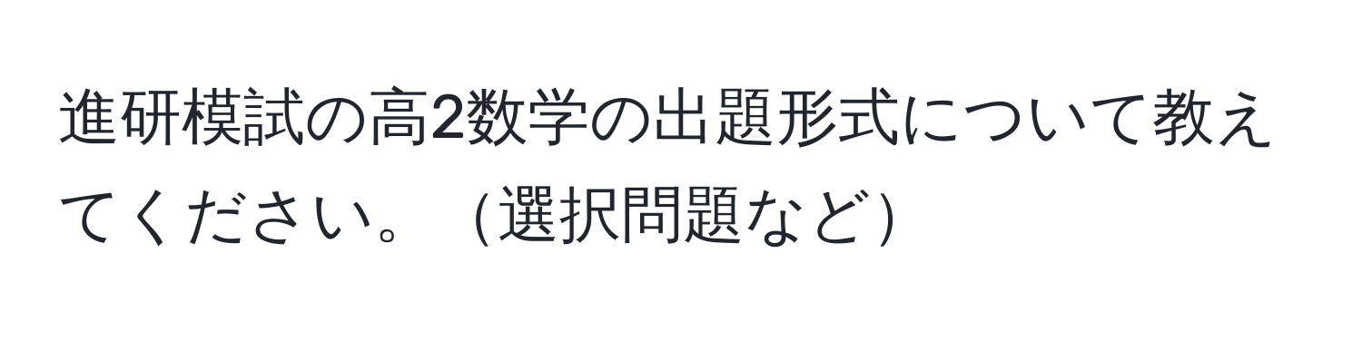 進研模試の高2数学の出題形式について教えてください。選択問題など