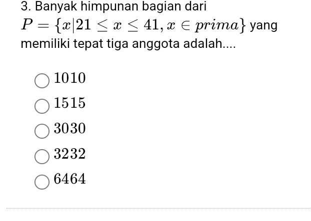 Banyak himpunan bagian dari
P= x|21≤ x≤ 41,x∈ prima yang
memiliki tepat tiga anggota adalah....
1010
1515
3030
3232
6464