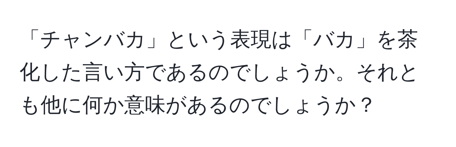 「チャンバカ」という表現は「バカ」を茶化した言い方であるのでしょうか。それとも他に何か意味があるのでしょうか？