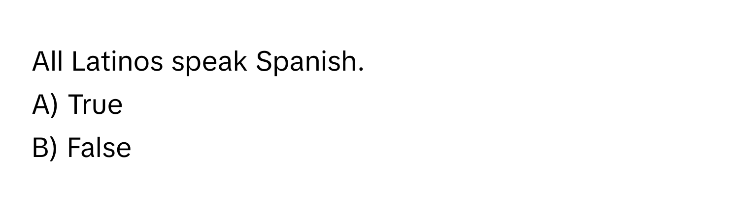 All Latinos speak Spanish. 
A) True
B) False