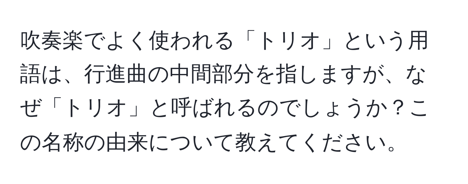 吹奏楽でよく使われる「トリオ」という用語は、行進曲の中間部分を指しますが、なぜ「トリオ」と呼ばれるのでしょうか？この名称の由来について教えてください。