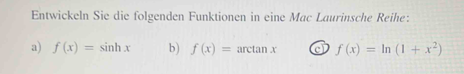 Entwickeln Sie die folgenden Funktionen in eine Mac Laurinsche Reihe: 
a) f(x)=sin hx b) f(x)= arctan x
f(x)=ln (1+x^2)