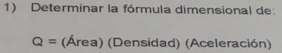 Determinar la fórmula dimensional de:
Q= (Área) (Densidad) (Aceleración)