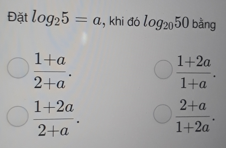 Đặt log _25=a , khi đó log _2050 bằng
 (1+a)/2+a .
 (1+2a)/1+a .
 (1+2a)/2+a .
 (2+a)/1+2a .