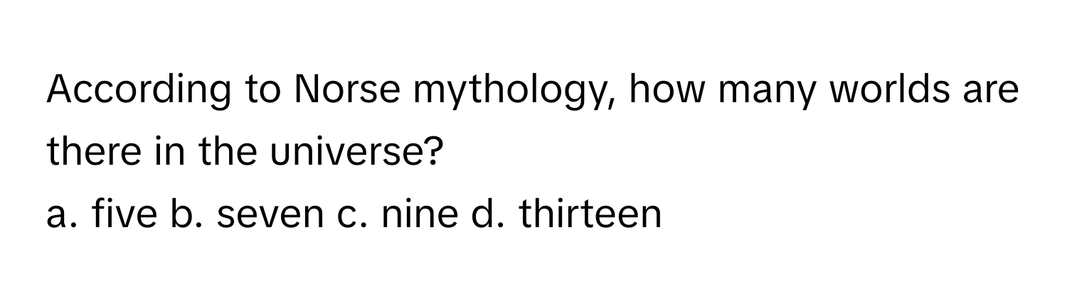 According to Norse mythology, how many worlds are there in the universe?

a. five b. seven c. nine d. thirteen