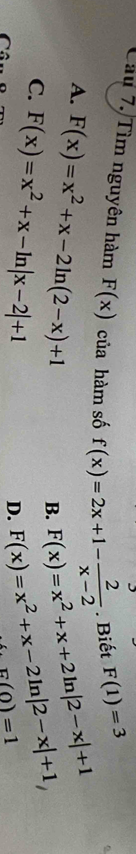 Cầu 7. Tìm nguyên hàm F(x) của hàm số f(x)=2x+1- 2/x-2 . Biết
F(1)=3
A. F(x)=x^2+x-2ln (2-x)+1
B. F(x)=x^2+x+2ln |2-x|+1
C. F(x)=x^2+x-ln |x-2|+1 F(x)=x^2+x-2ln |2-x|+1, 
D.
E(0)=1