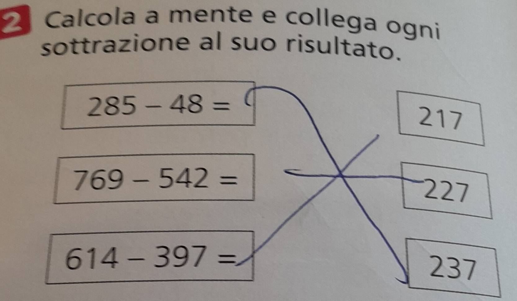 Calcola a mente e collega ogni 
sottrazione al suo risultato.
285-48=
217
769-542=
227
614-397=
237