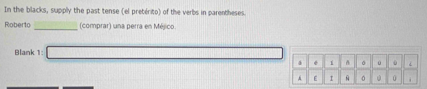 In the blacks, supply the past tense (el pretérito) of the verbs in parentheses. 
Roberto _(comprar) una perra en Méjico. 
Blank 1: