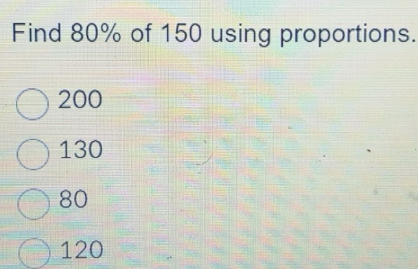 Solved: Find 80% of 150 using proportions. 200 130 80 120 [Math]
