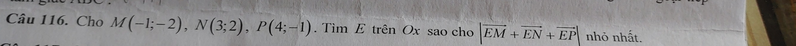 Cho M(-1;-2), N(3;2), P(4;-1). Tìm E trên Ox sao cho |vector EM+vector EN+vector EP| nhỏ nhất.