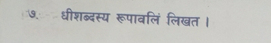 ७. धीशब्दस्य रूपावलिं लिखत।