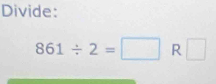 Divide:
861/ 2=□ R □