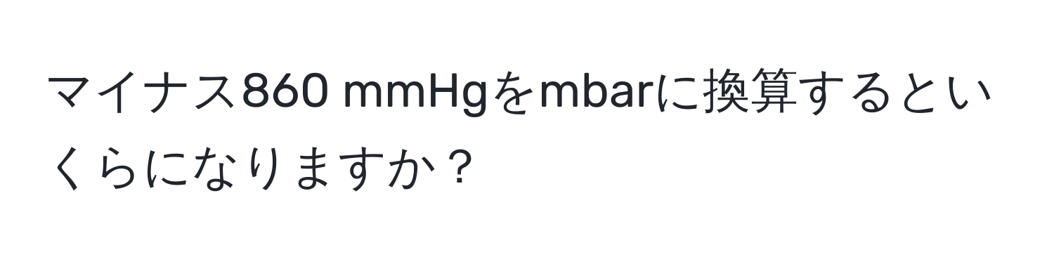 マイナス860 mmHgをmbarに換算するといくらになりますか？