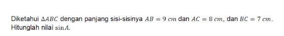 Diketahui △ ABC dengan panjang sisi-sisinya AB=9cm dan AC=8cm , dan BC=7cm. 
Hitunglah nilai sin A.