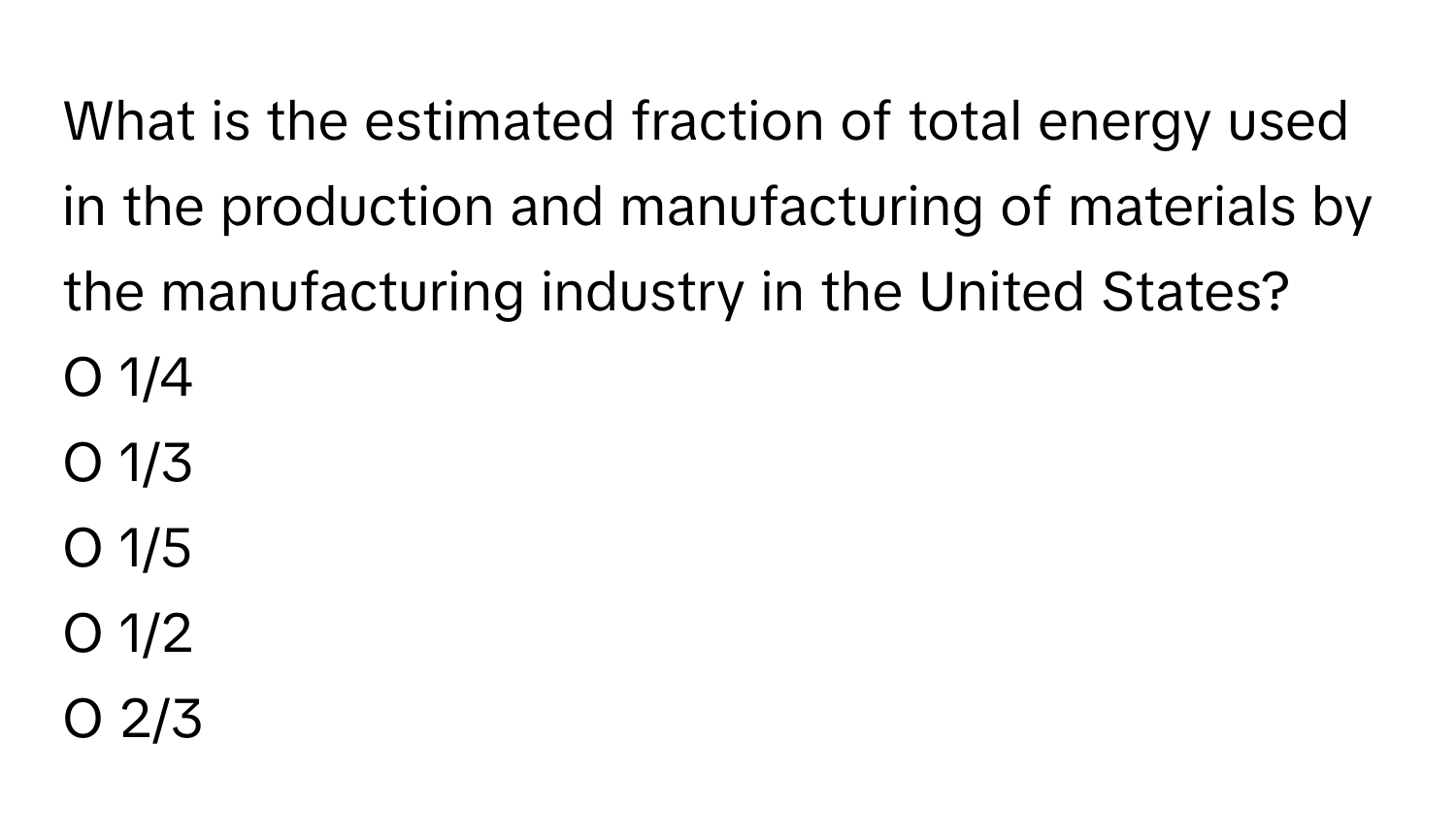 What is the estimated fraction of total energy used in the production and manufacturing of materials by the manufacturing industry in the United States?

O 1/4 
O 1/3 
O 1/5 
O 1/2 
O 2/3