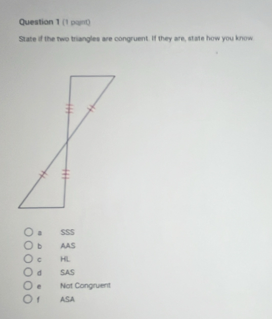 (1 paint)
State if the two triangles are congruent. If they are, state how you know
a SSS
b AAS
C HL
d SAS
e Not Congruent
f ASA