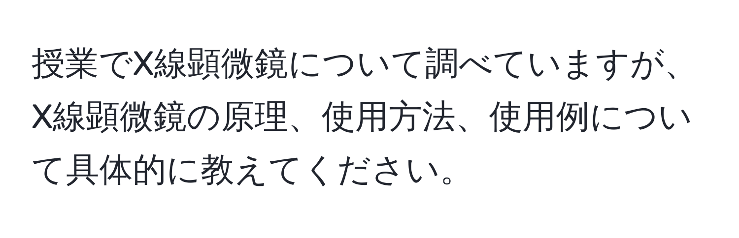 授業でX線顕微鏡について調べていますが、X線顕微鏡の原理、使用方法、使用例について具体的に教えてください。