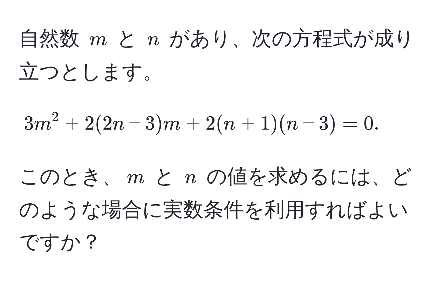 自然数 $m$ と $n$ があり、次の方程式が成り立つとします。  
$$3m^2 + 2(2n - 3)m + 2(n + 1)(n - 3) = 0.$$  
このとき、$m$ と $n$ の値を求めるには、どのような場合に実数条件を利用すればよいですか？