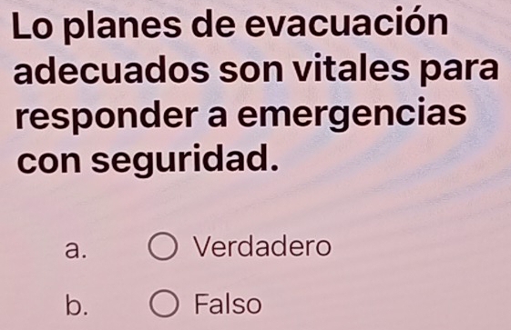 Lo planes de evacuación
adecuados son vitales para
responder a emergencias
con seguridad.
a. Verdadero
b. Falso