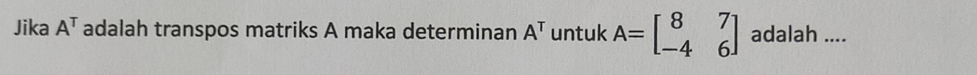 Jika A^T adalah transpos matriks A maka determinan A^T untuk A=beginbmatrix 8&7 -4&6endbmatrix adalah ....