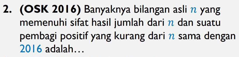 (OSK 2016) Banyaknya bilangan asli n yang 
memenuhi sifat hasil jumlah dari η dan suatu 
pembagi positif yang kurang dari η sama dengan
2016 adalah…