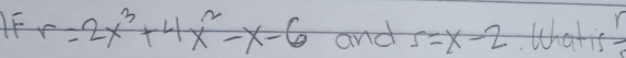 r=2x^3+4x^2-x-6 and 5=x-2. Whatis frac r