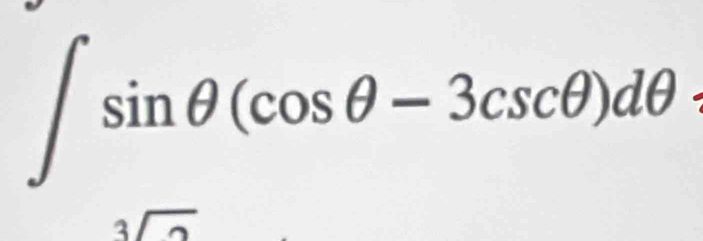 ∈t sin θ (cos θ -3csc θ )dθ
sqrt[3](2)