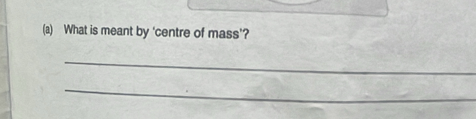 What is meant by ‘centre of mass’? 
_ 
_